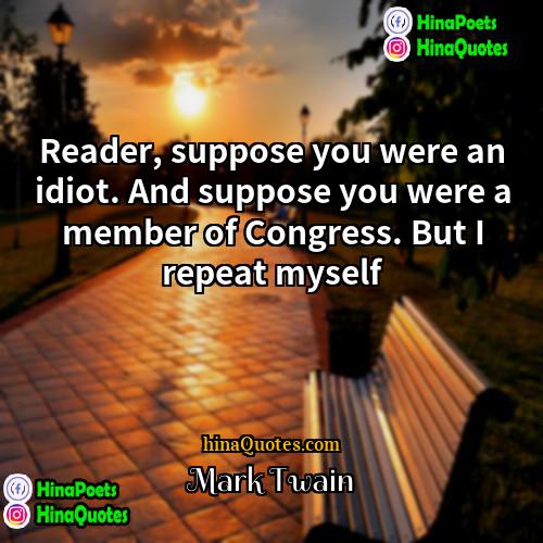 Mark Twain Quotes | Reader, suppose you were an idiot. And